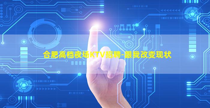 合肥高档夜场KTV招聘-跟我改变现状